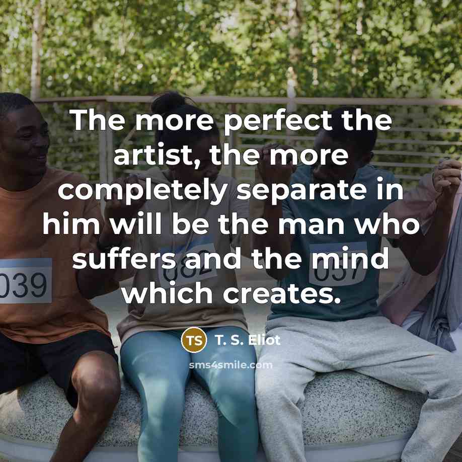 “The more perfect the artist, the more completely separate in…” quote by T. S. Eliot
