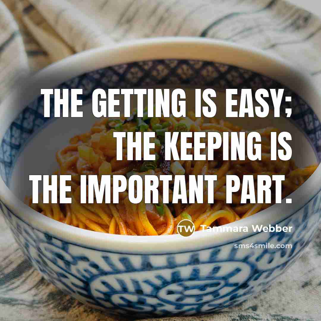 “The getting is easy; the keeping is the important part.…” quote by Tammara Webber