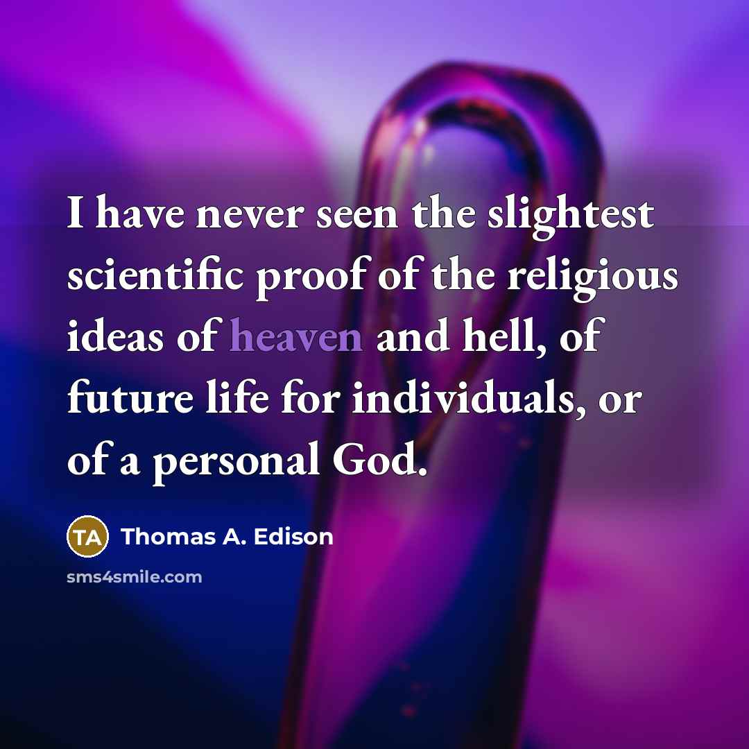 “I have never seen the slightest scientific proof of the…” quote by Thomas A. Edison