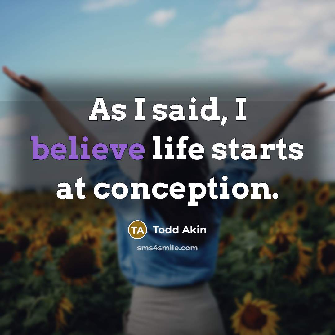 “As I said, I believe life starts at conception.…” quote by Todd Akin