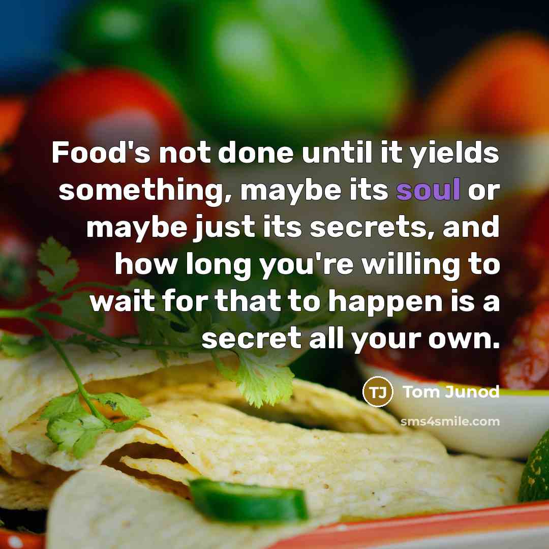 “Food's not done until it yields something, maybe its soul…” quote by Tom Junod
