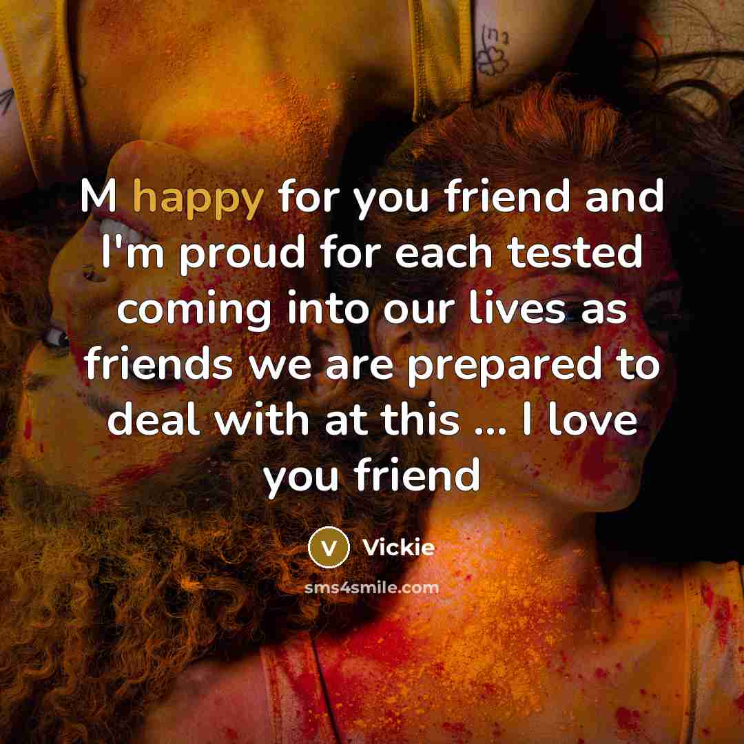 “M happy for you friend and I'm proud for each tested coming into our lives as friends we are prepared to deal with at this ... I love you friend” quote by Vickie