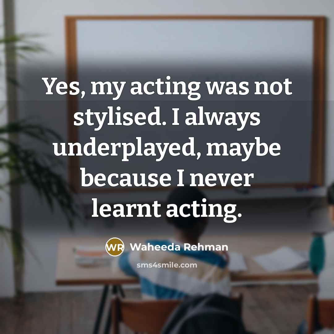 “Yes, my acting was not stylised. I always underplayed, maybe…” quote by Waheeda Rehman