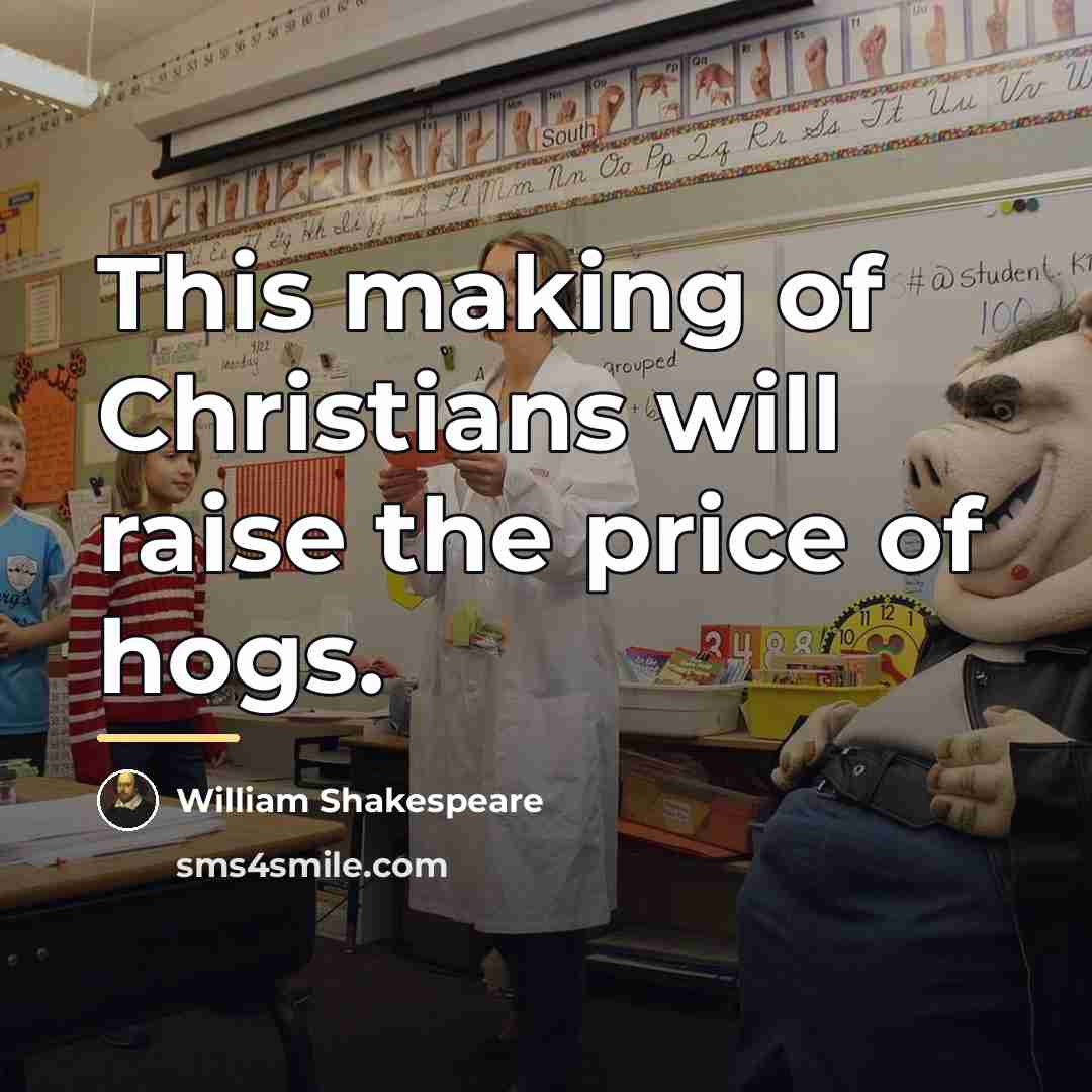 “This making of Christians will raise the price of hogs.…” quote by William Shakespeare