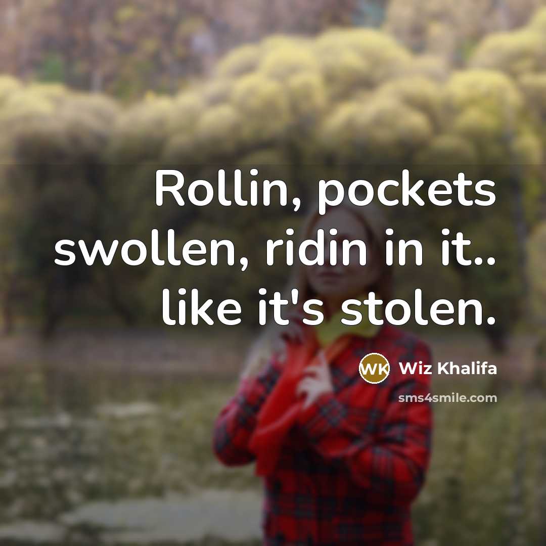 “Rollin, pockets swollen, ridin in it.. like it's stolen.…” quote by Wiz Khalifa