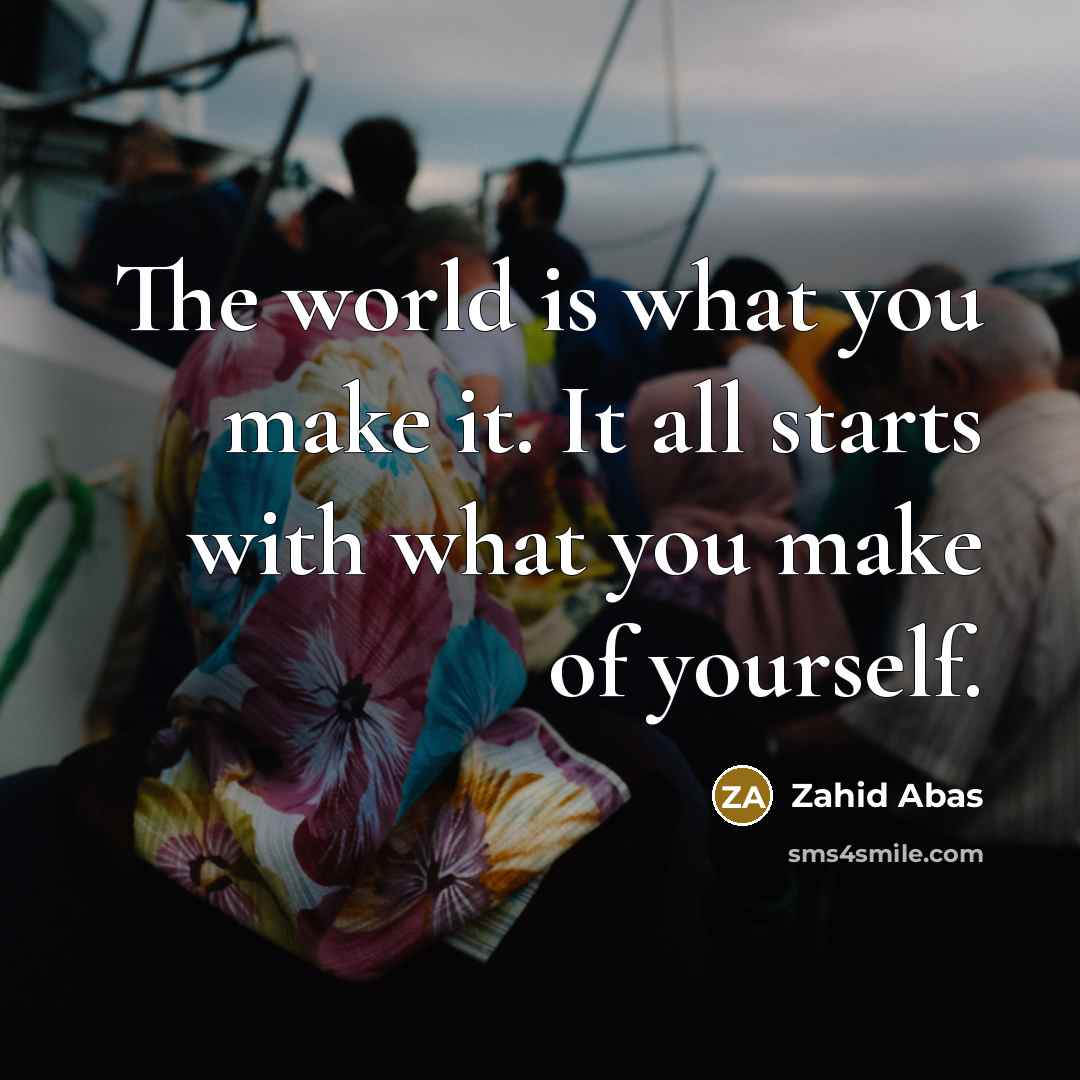 “The world is what you make it. It all starts…” quote by Zahid Abas