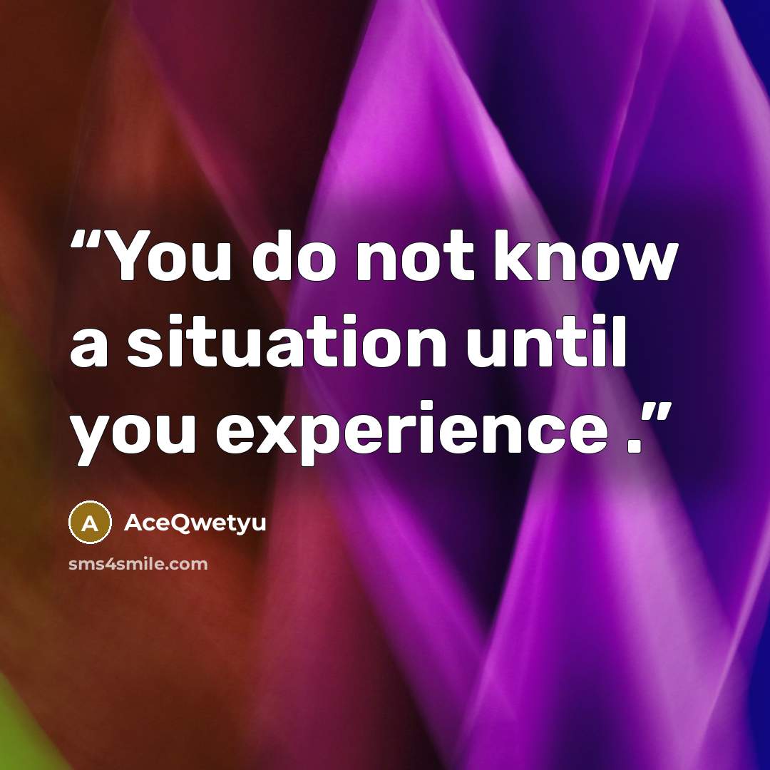 “You do not know a situation until you experience .” quote by AceQwetyu