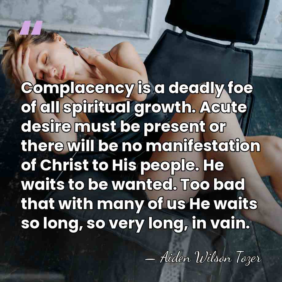 Complacency is a deadly foe of all spiritual growth. Acute desire must&hellip; - Aiden Wilson Tozer