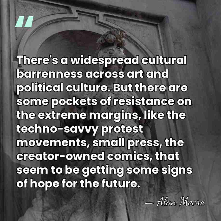 There's a widespread cultural barrenness across art and political culture. But there&hellip; - Alan Moore