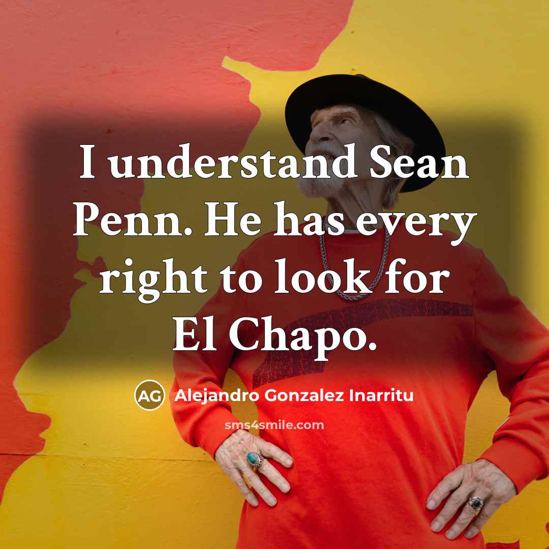 “I understand Sean Penn. He has every right to look…” quote by Alejandro Gonzalez Inarritu