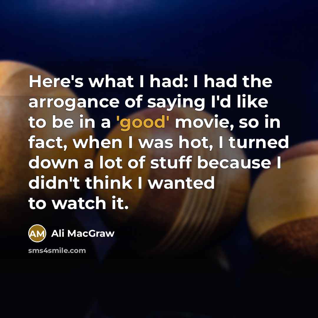“Here's what I had: I had the arrogance of saying…” quote by Ali MacGraw