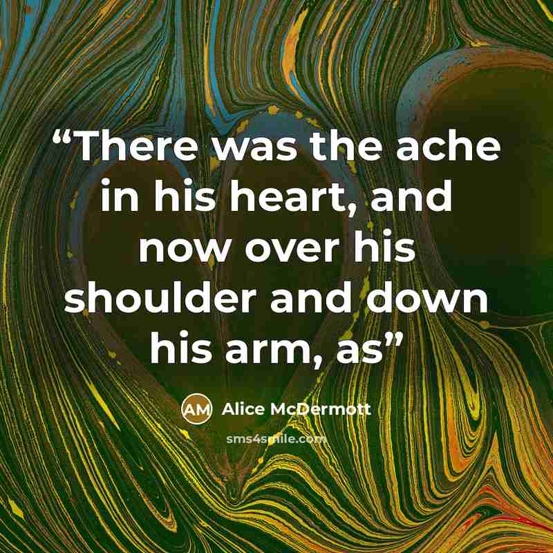 “There was the ache in his heart, and now over his shoulder and down his arm, as” quote by Alice McDermott