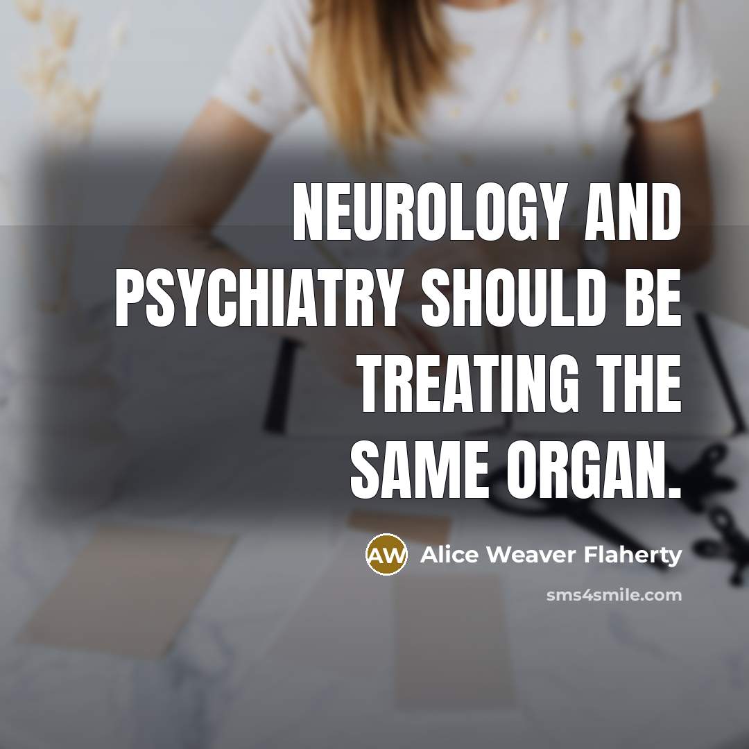 “Neurology and psychiatry should be treating the same organ.…” quote by Alice Weaver Flaherty