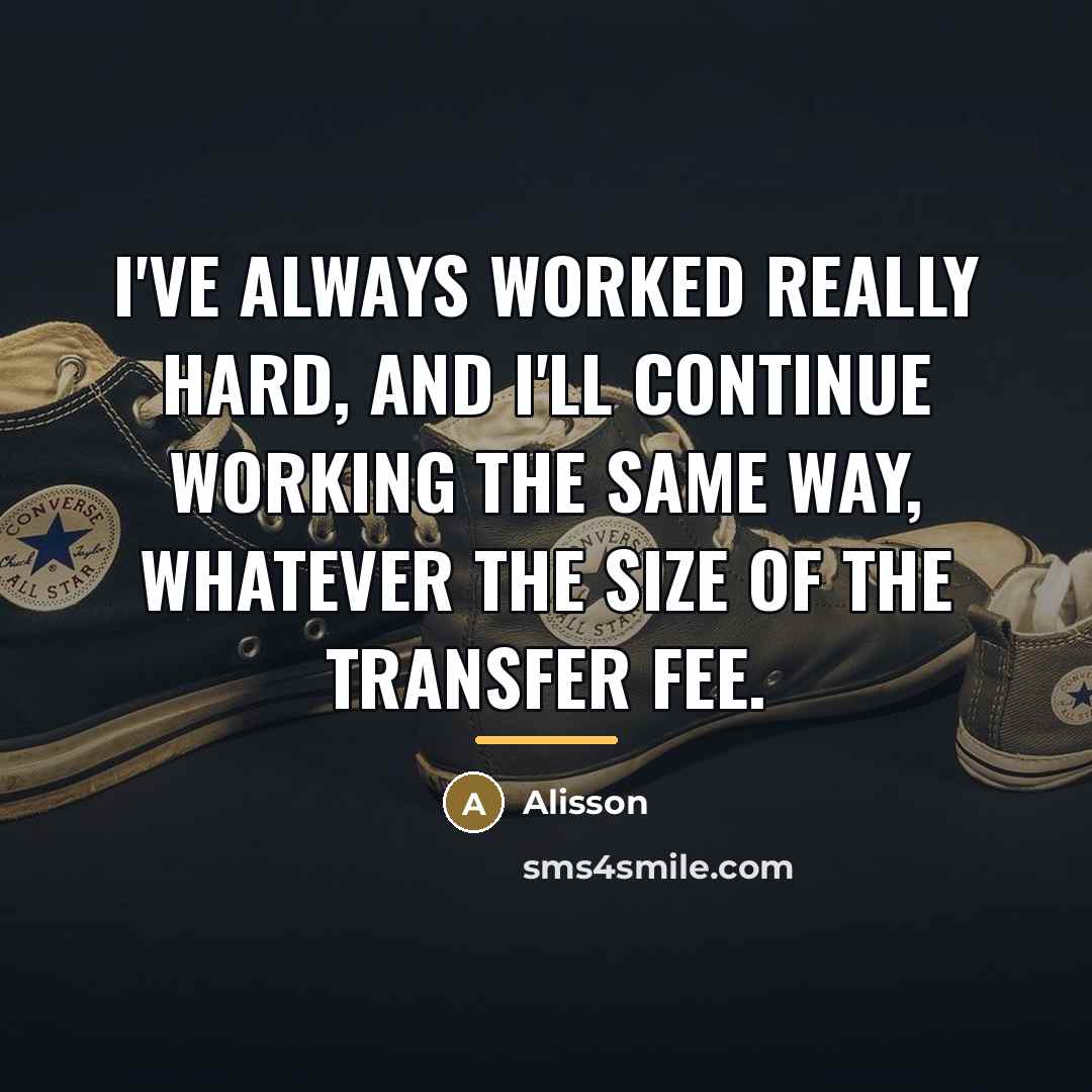 “I've always worked really hard, and I'll continue working the…” quote by Alisson