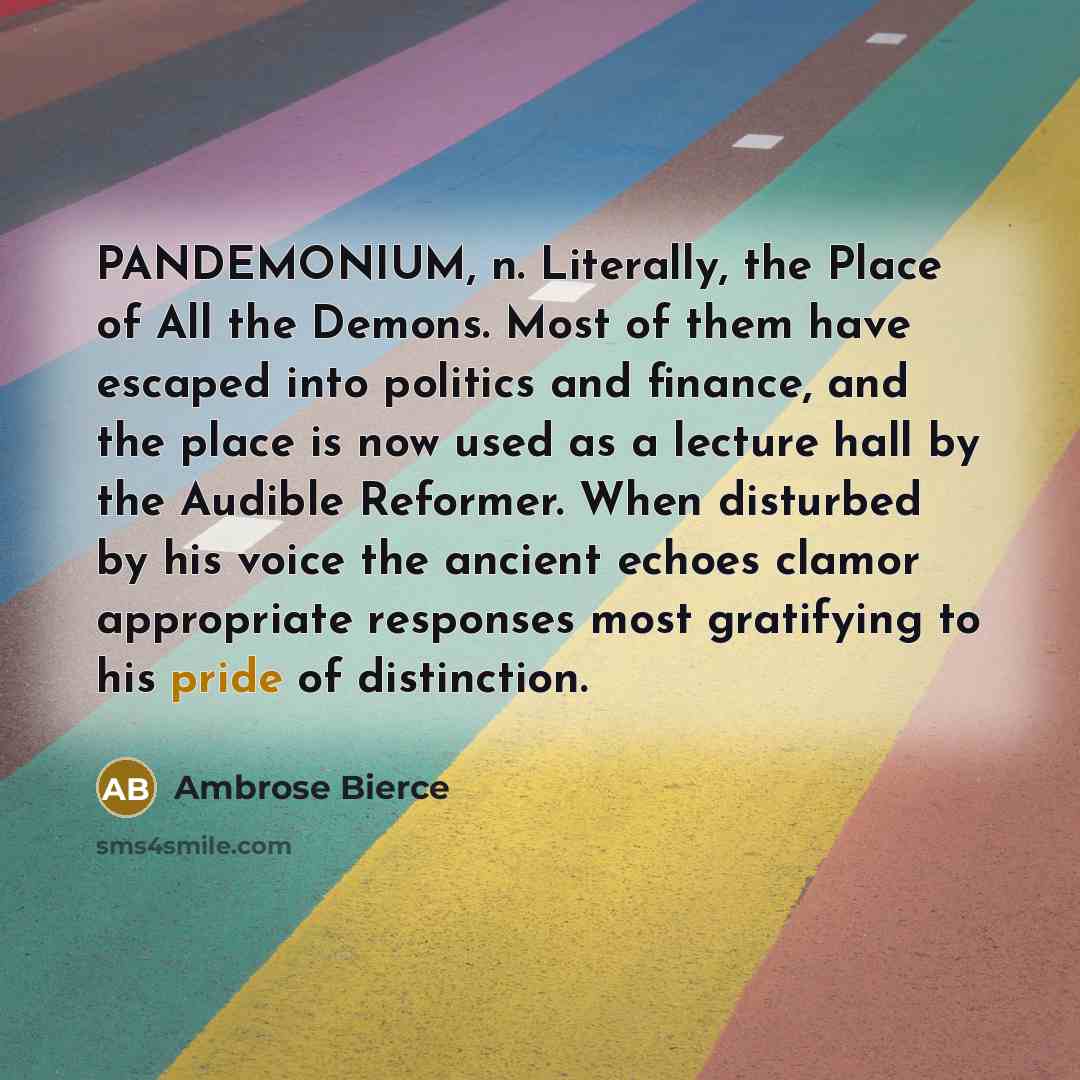 “PANDEMONIUM, n. Literally, the Place of All the Demons. Most…” quote by Ambrose Bierce