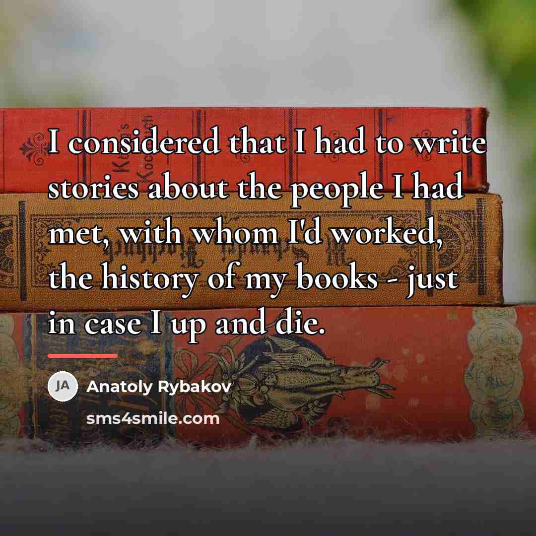 “I considered that I had to write stories about the…” quote by Anatoly Rybakov