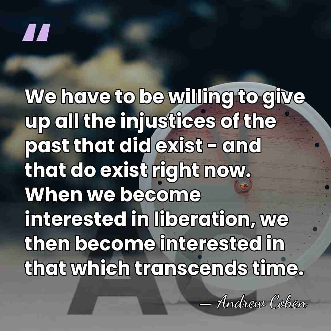 We have to be willing to give up all the injustices of&hellip; - Andrew Cohen