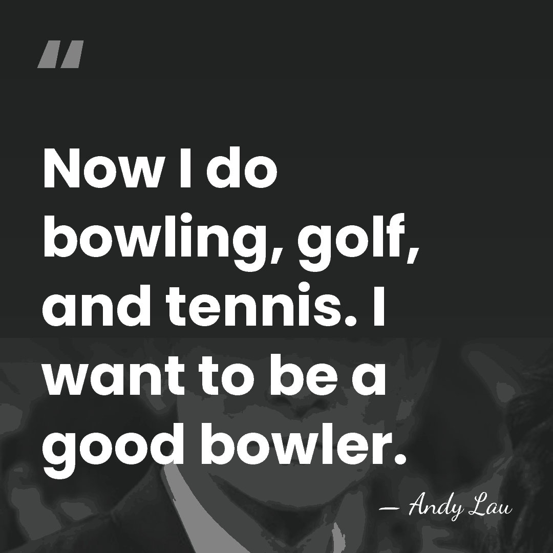 Now I do bowling, golf, and tennis. I want to be a&hellip; - Andy Lau