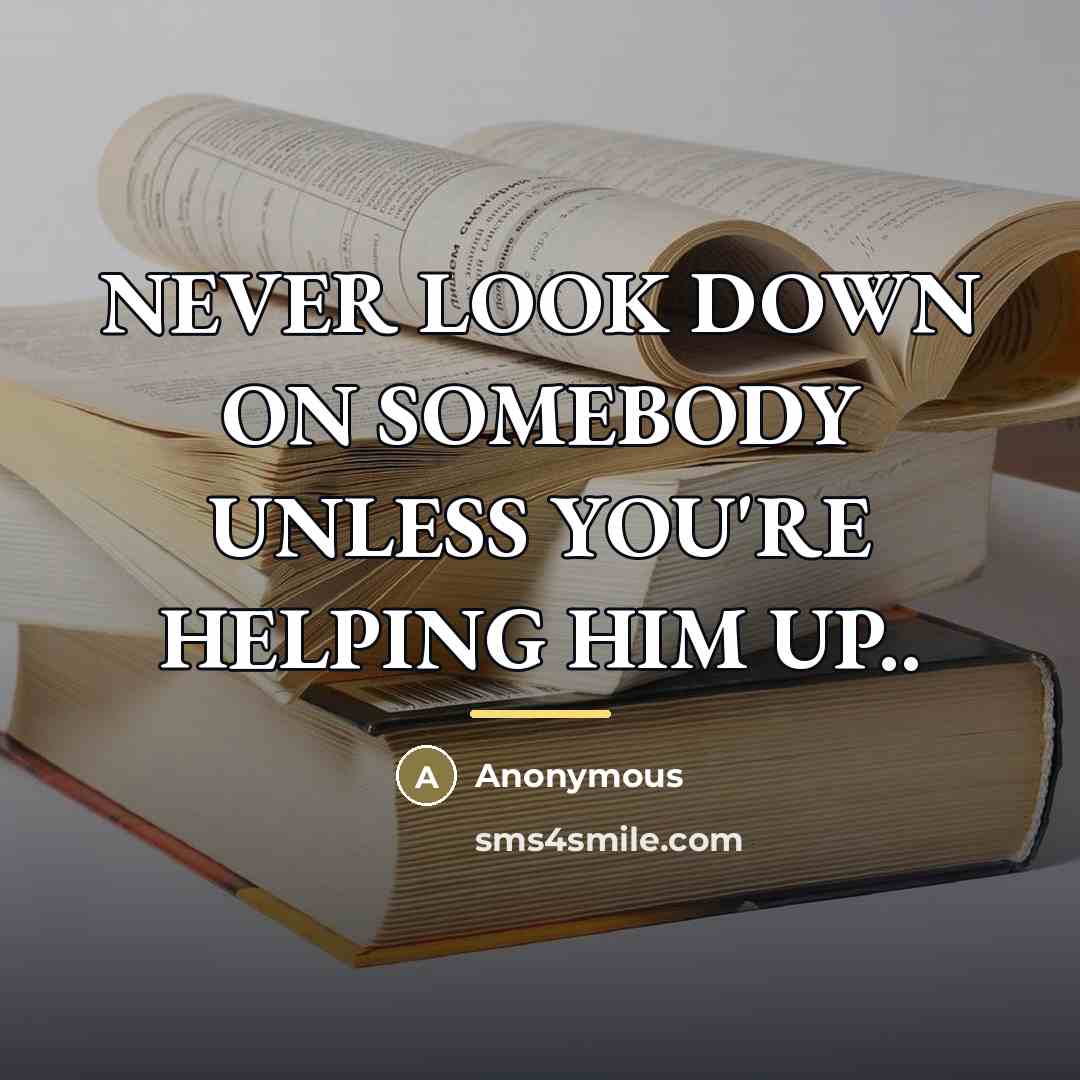 “NEVER LOOK DOWN ON SOMEBODY UNLESS YOU'RE HELPING HIM UP..…” quote by Anonymous