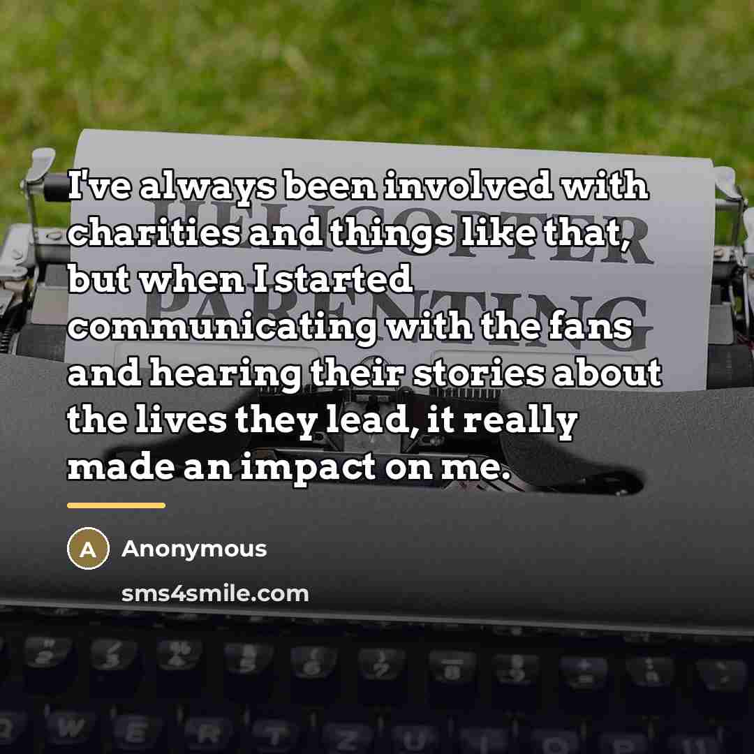 “I've always been involved with charities and things like that,…” quote by Anonymous