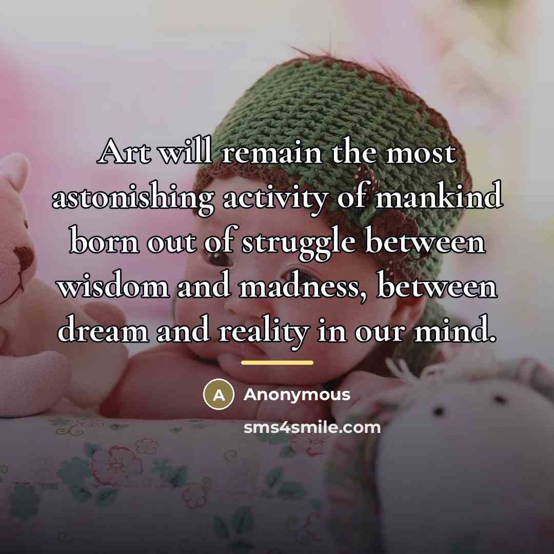 “Art will remain the most astonishing activity of mankind born…” quote by Anonymous