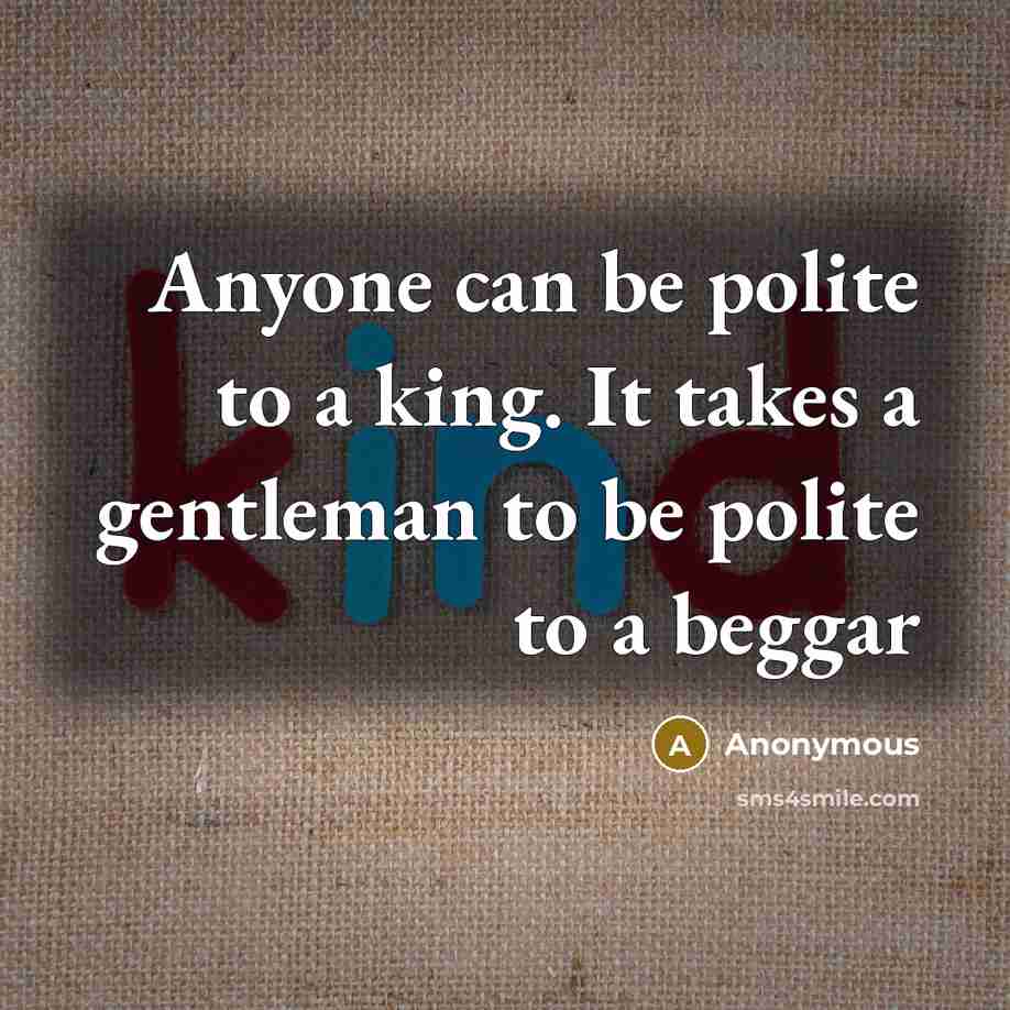 “Anyone can be polite to a king. It takes a…” quote by Anonymous