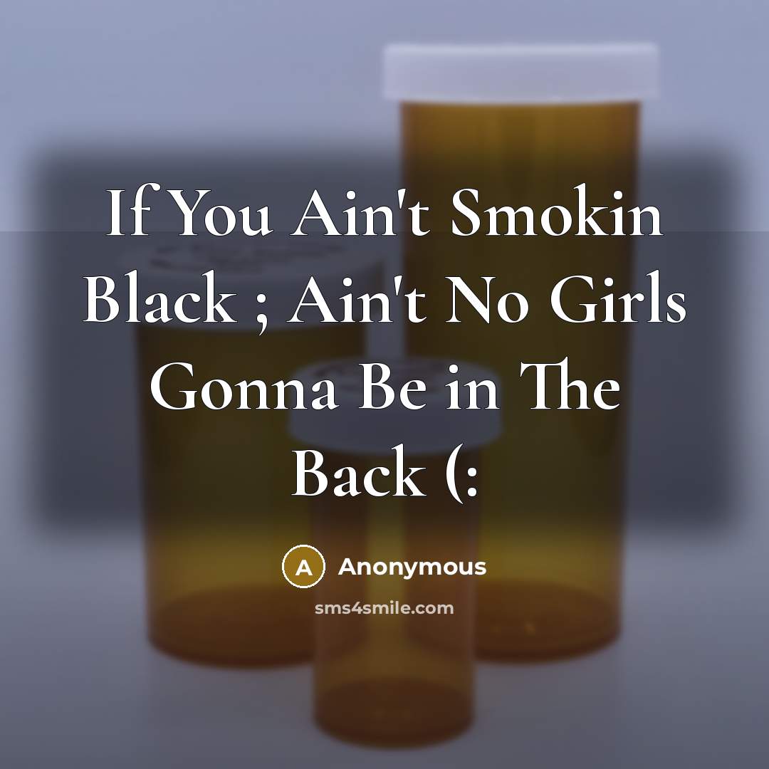 “If You Ain't Smokin Black ; Ain't No Girls Gonna Be in The Back (:” quote by Anonymous