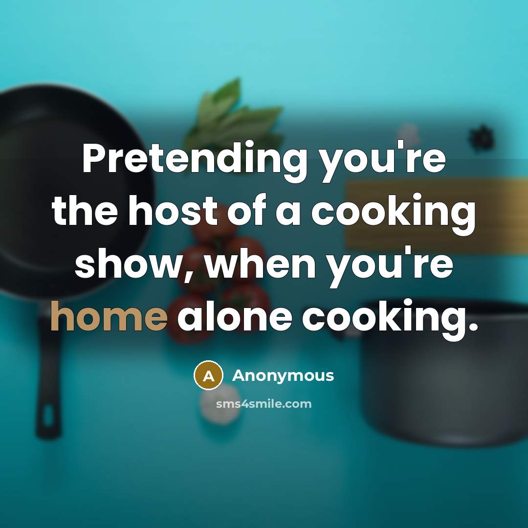 “Pretending you're the host of a cooking show, when you're…” quote by Anonymous