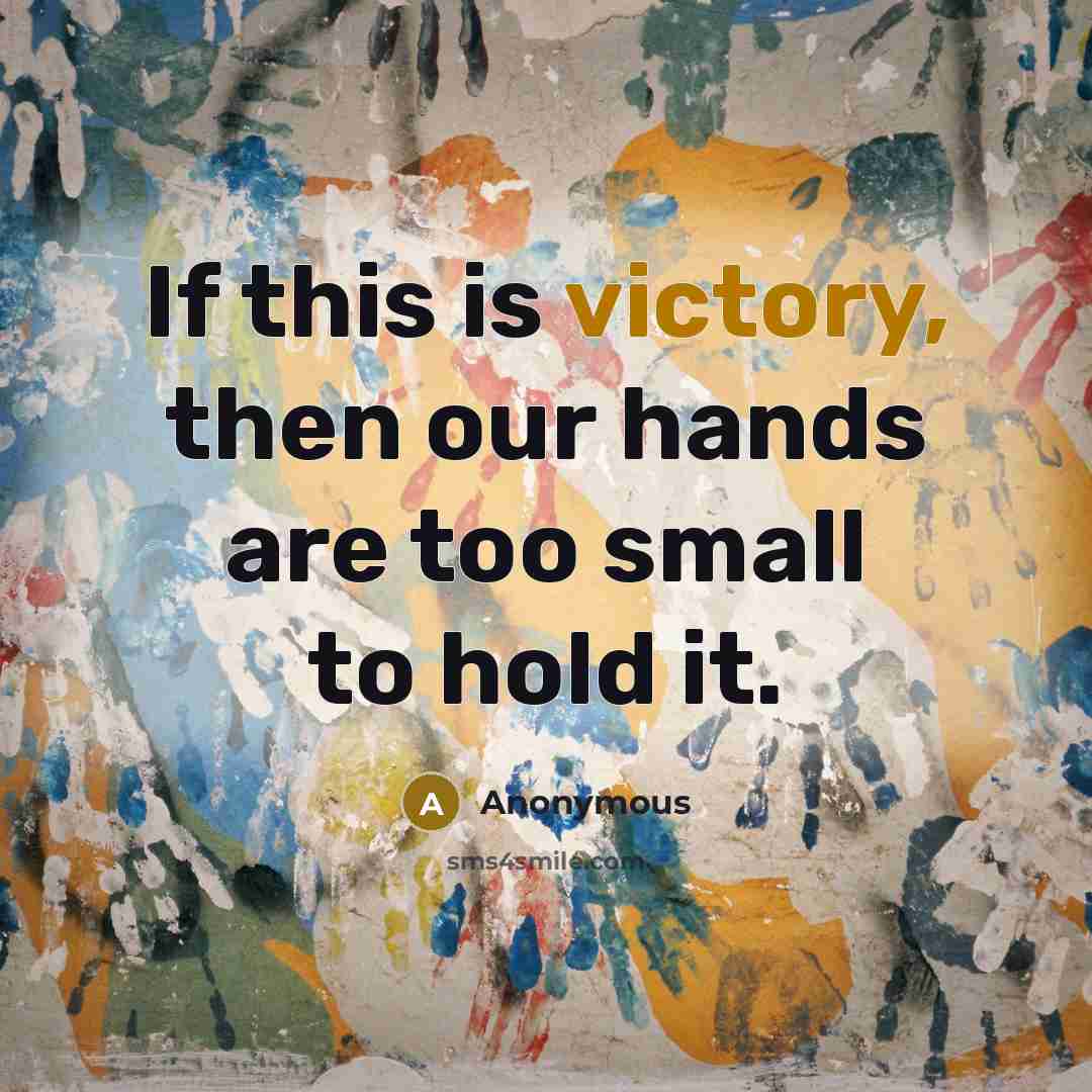 “If this is victory, then our hands are too small…” quote by Anonymous