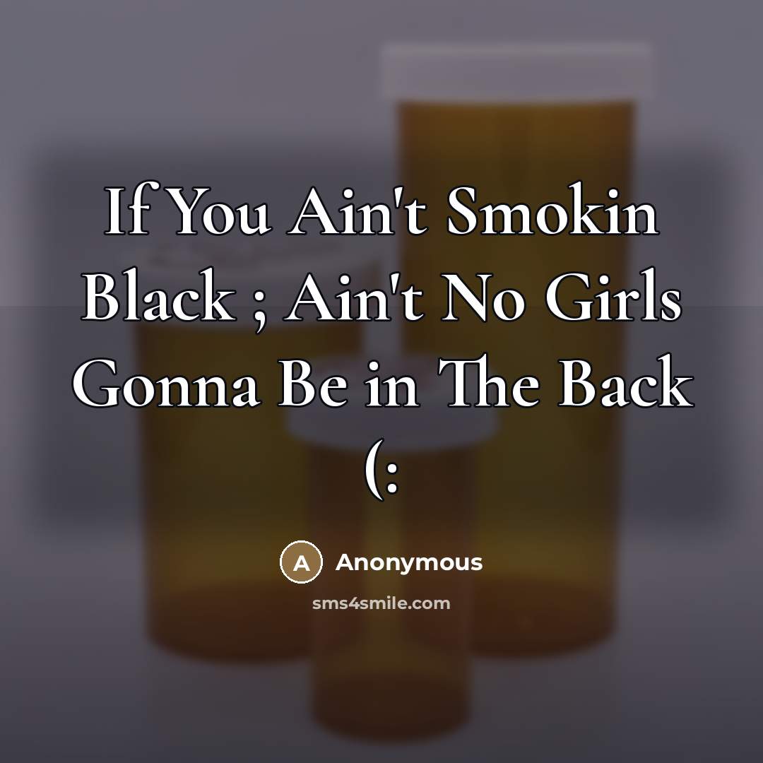 “If You Ain't Smokin Black ; Ain't No Girls Gonna Be in The Back (:” quote by Anonymous