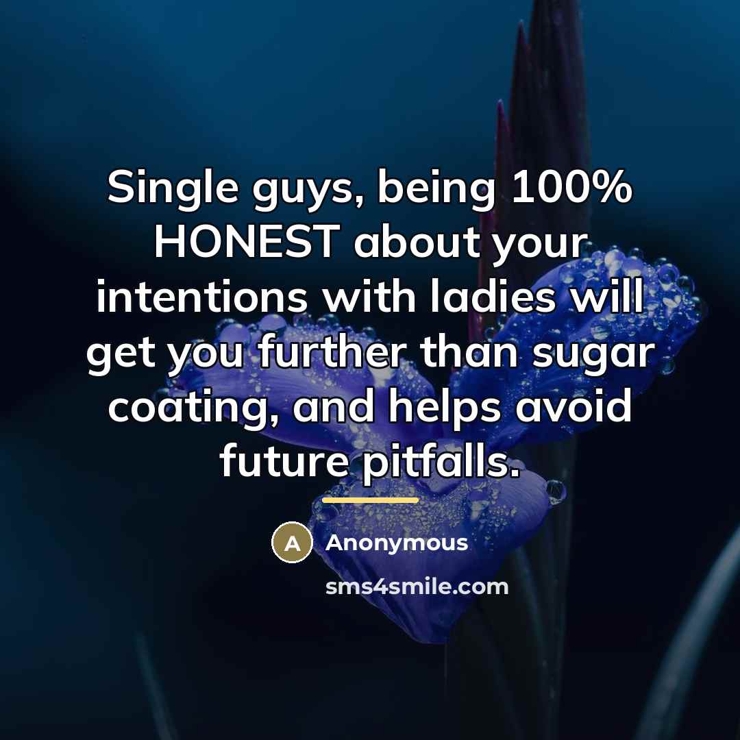 “Single guys, being 100% HONEST about your intentions with ladies…” quote by Anonymous