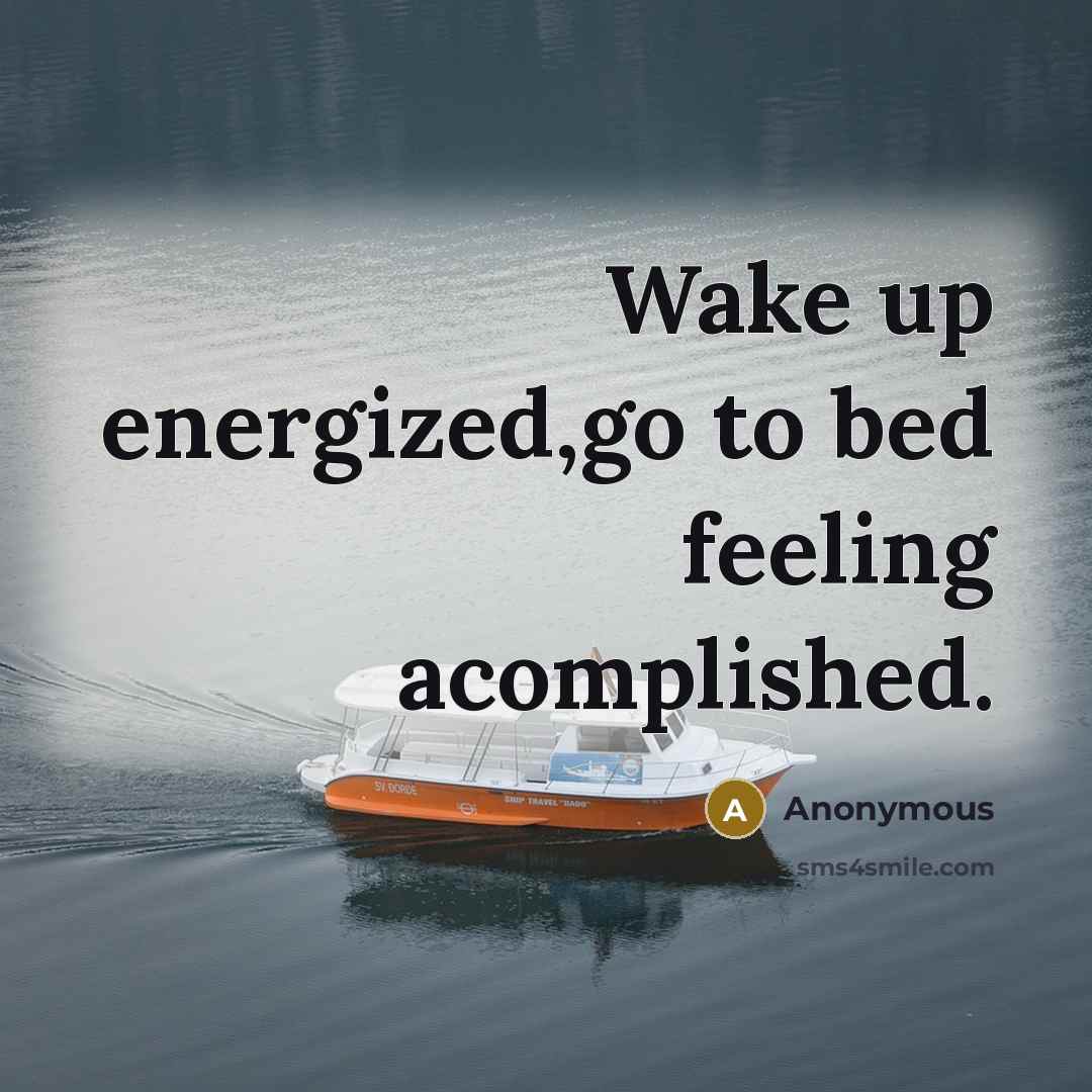 “Wake up energized,go to bed feeling acomplished.” quote by Anonymous