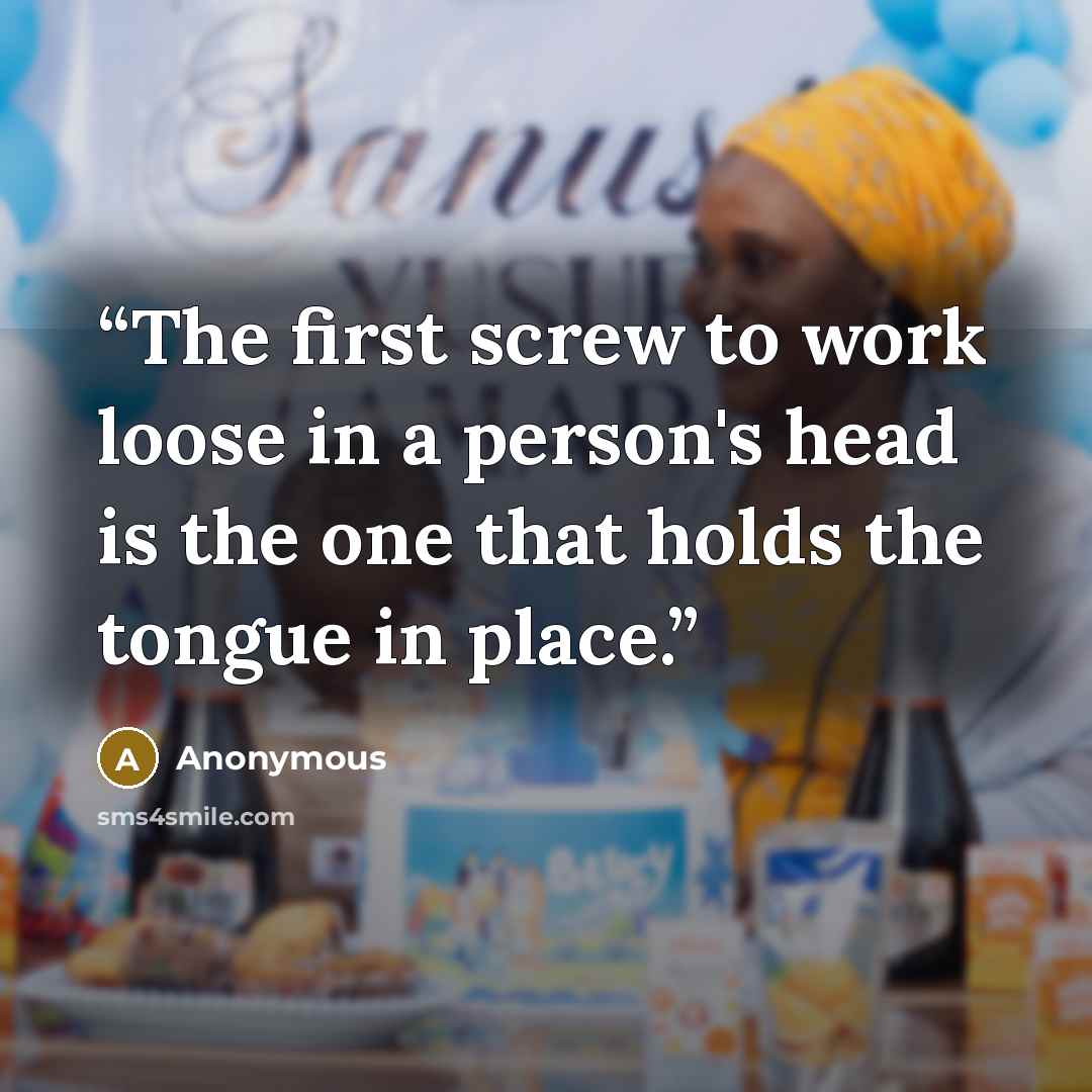 “The first screw to work loose in a person's head is the one that holds the tongue in place.” quote by Anonymous