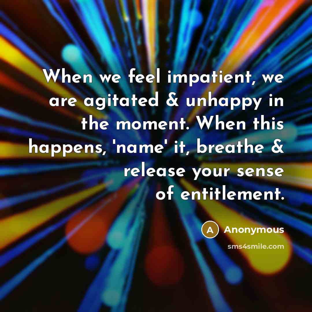 “When we feel impatient, we are agitated & unhappy in…” quote by Anonymous