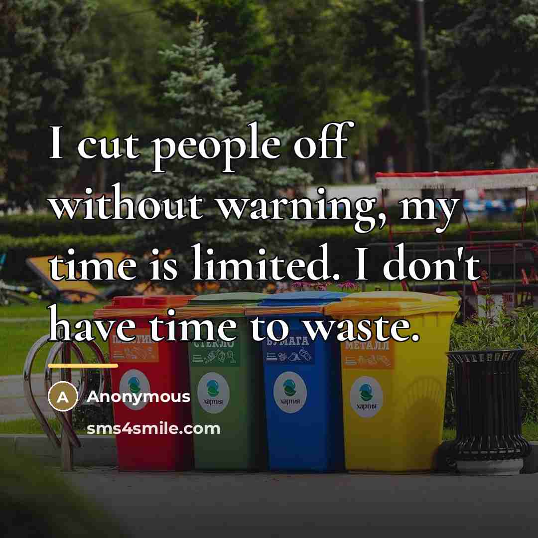 “I cut people off without warning, my time is limited.…” quote by Anonymous