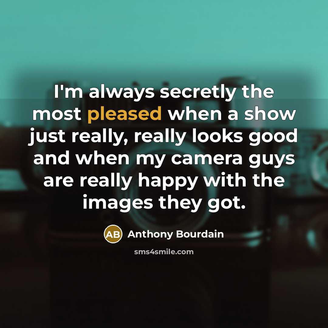 “I'm always secretly the most pleased when a show just…” quote by Anthony Bourdain