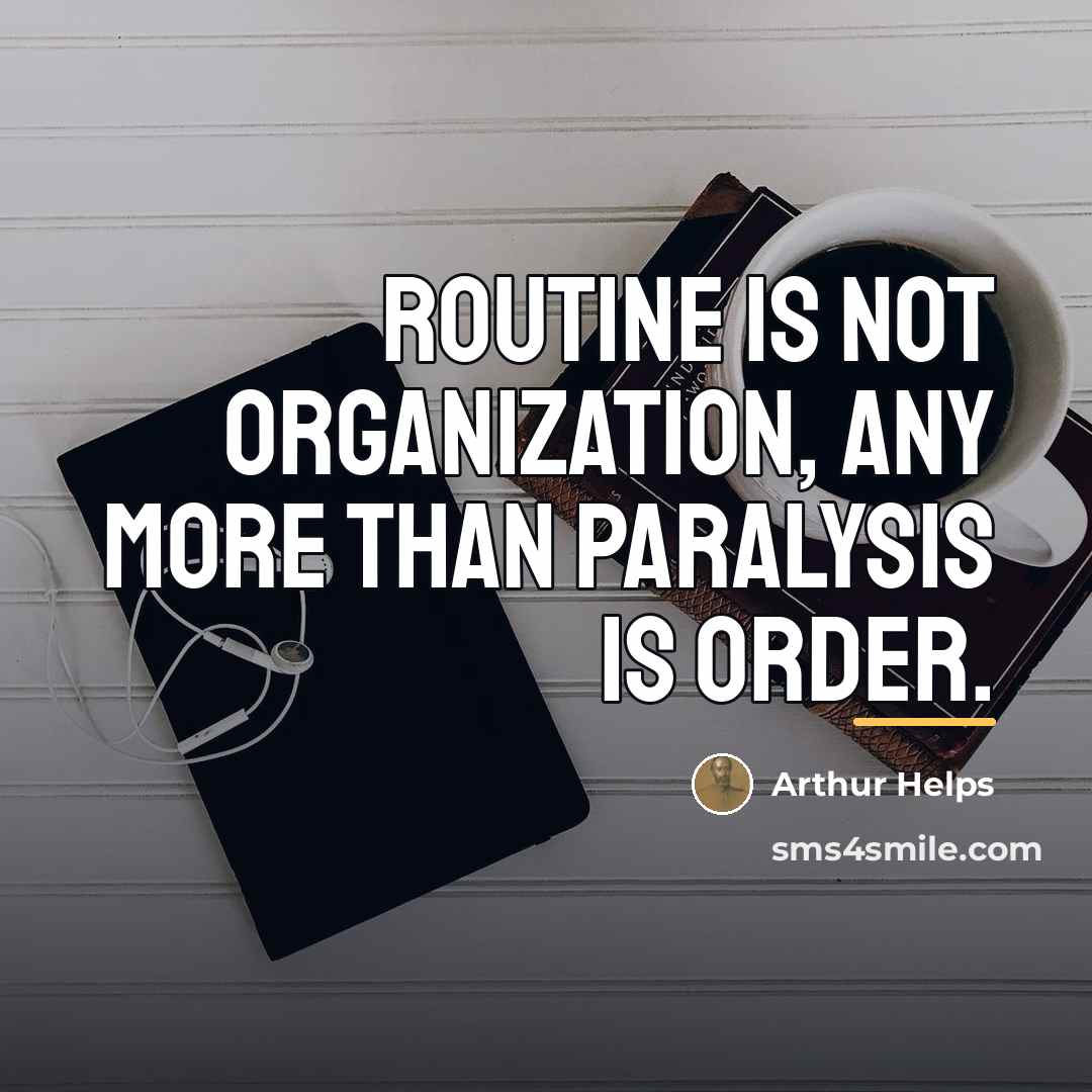 “Routine is not organization, any more than paralysis is order.…” quote by Arthur Helps