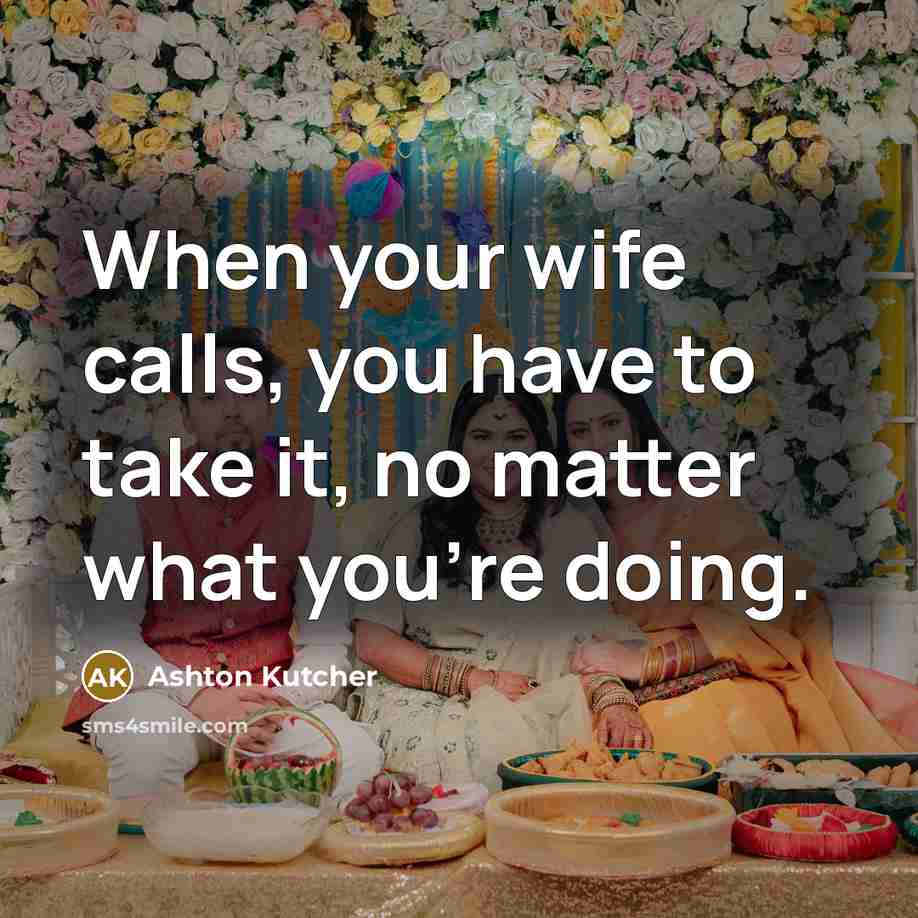 “When your wife calls, you have to take it, no…” quote by Ashton Kutcher