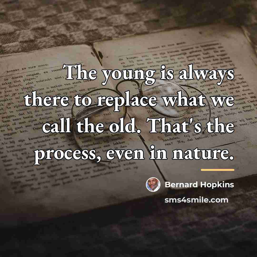 “The young is always there to replace what we call…” quote by Bernard Hopkins