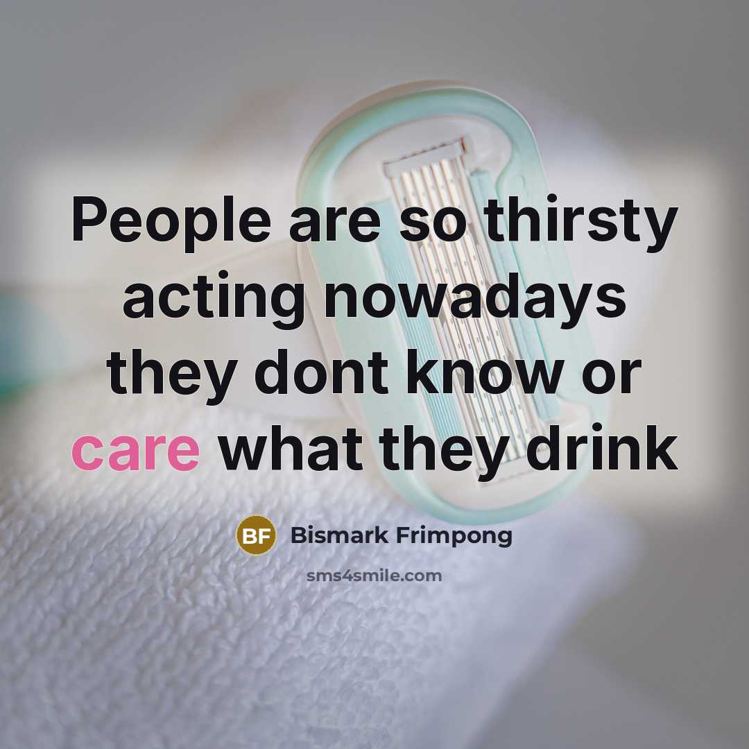 “People are so thirsty acting nowadays they dont know or…” quote by Bismark Frimpong