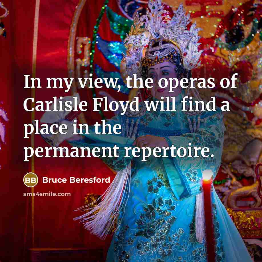 “In my view, the operas of Carlisle Floyd will find a place in the permanent repertoire.” quote by Bruce Beresford