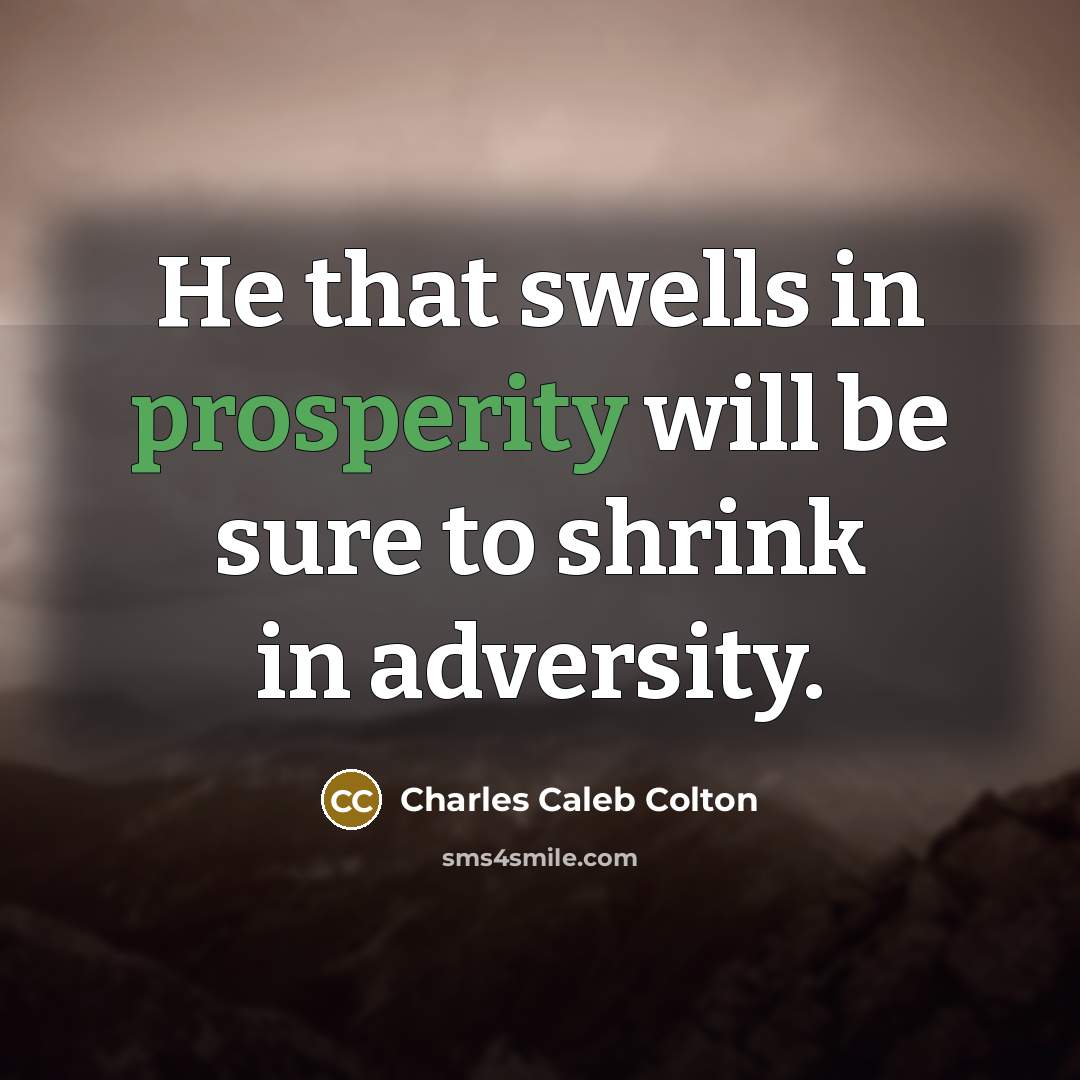 “He that swells in prosperity will be sure to shrink…” quote by Charles Caleb Colton