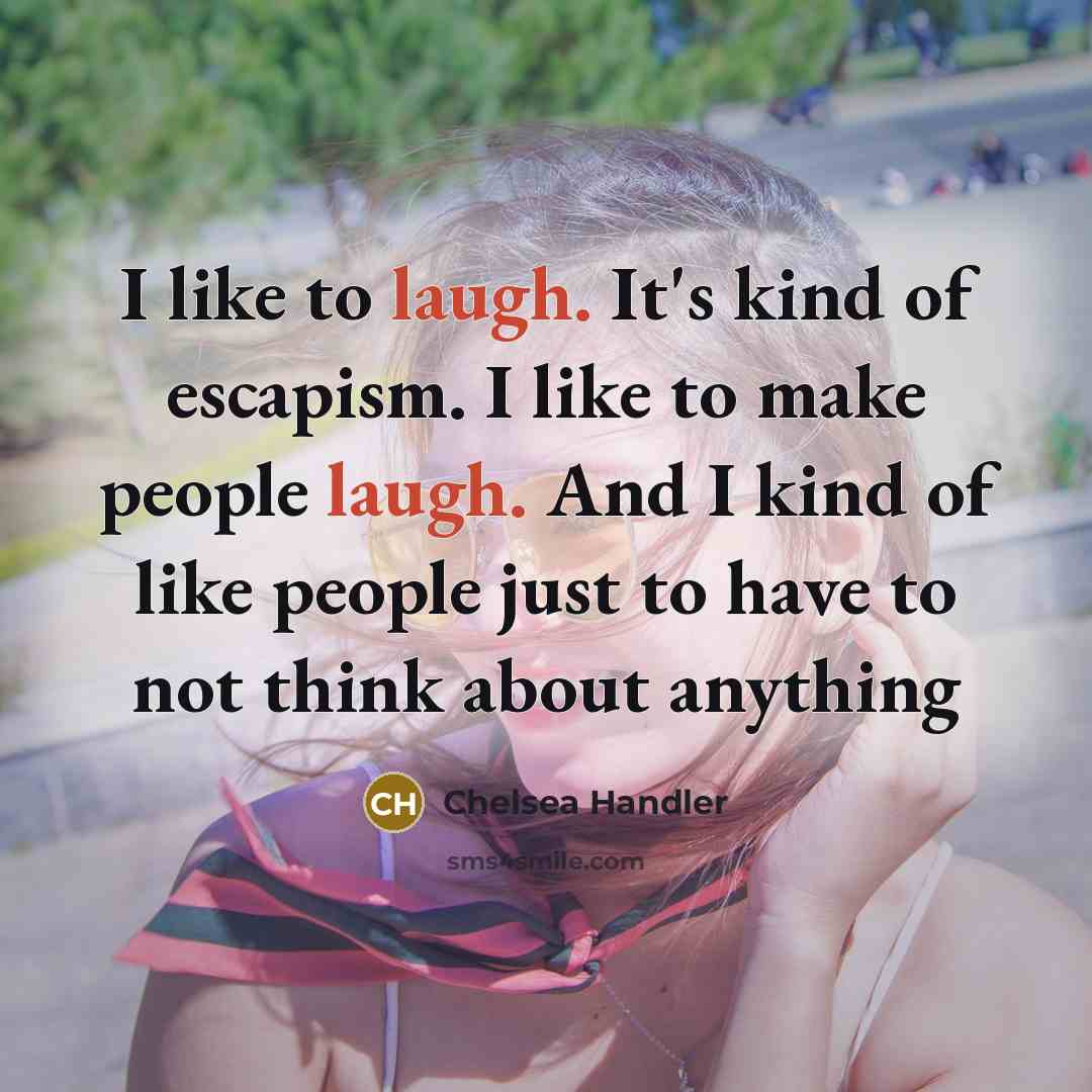 “I like to laugh. It's kind of escapism. I like…” quote by Chelsea Handler