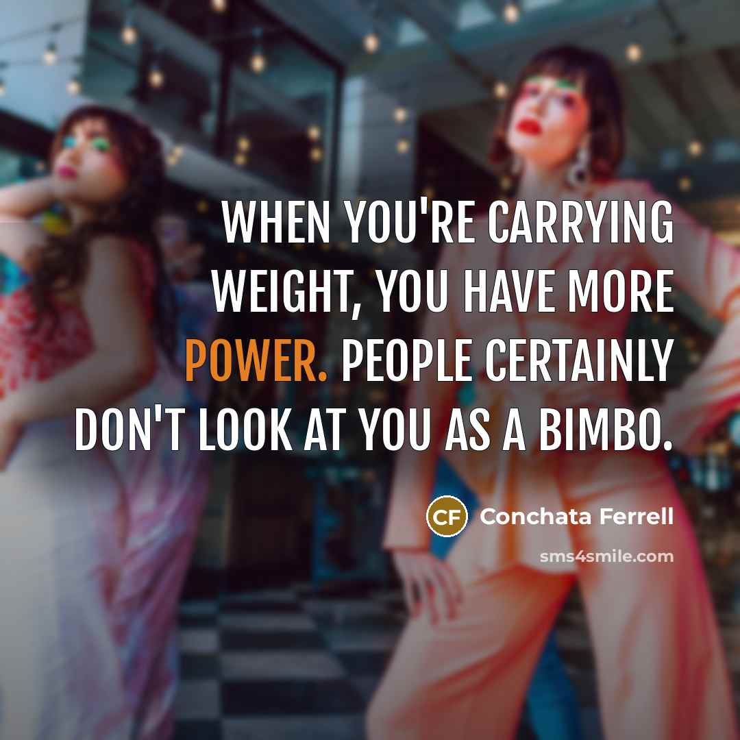 “When you're carrying weight, you have more power. People certainly don't look at you as a bimbo.” quote by Conchata Ferrell