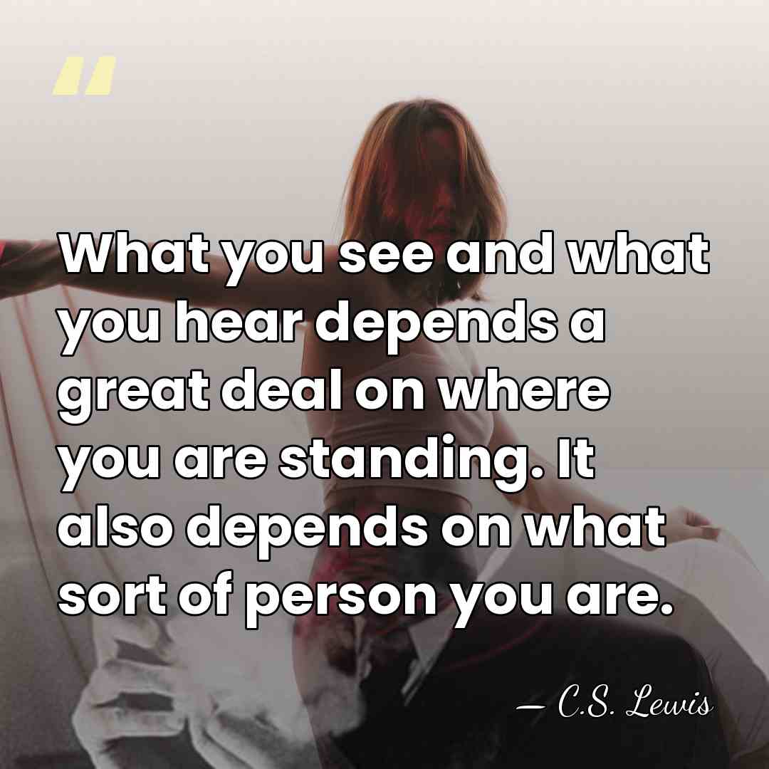 What you see and what you hear depends a great deal on&hellip; - C.S. Lewis