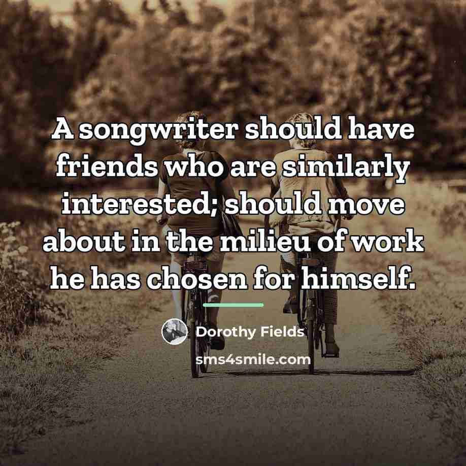 “A songwriter should have friends who are similarly interested; should…” quote by Dorothy Fields
