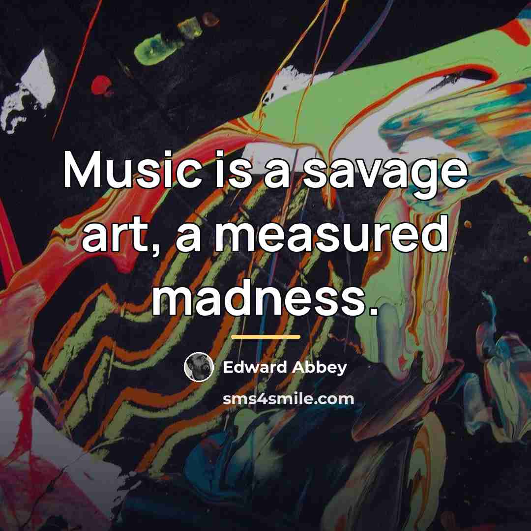 “Music is a savage art, a measured madness.…” quote by Edward Abbey