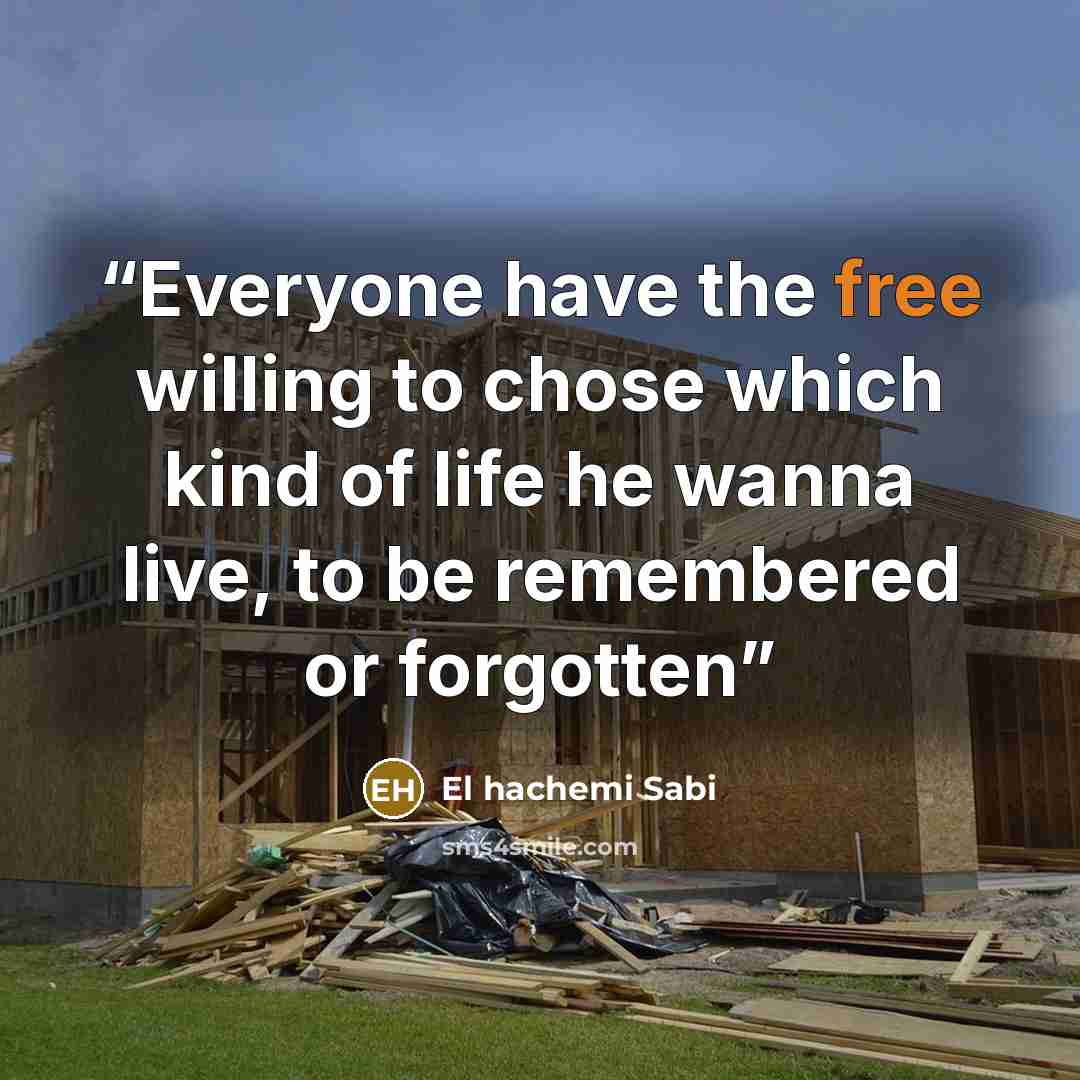 “Everyone have the free willing to chose which kind of life he wanna live, to be remembered or forgotten” quote by El hachemi Sabi