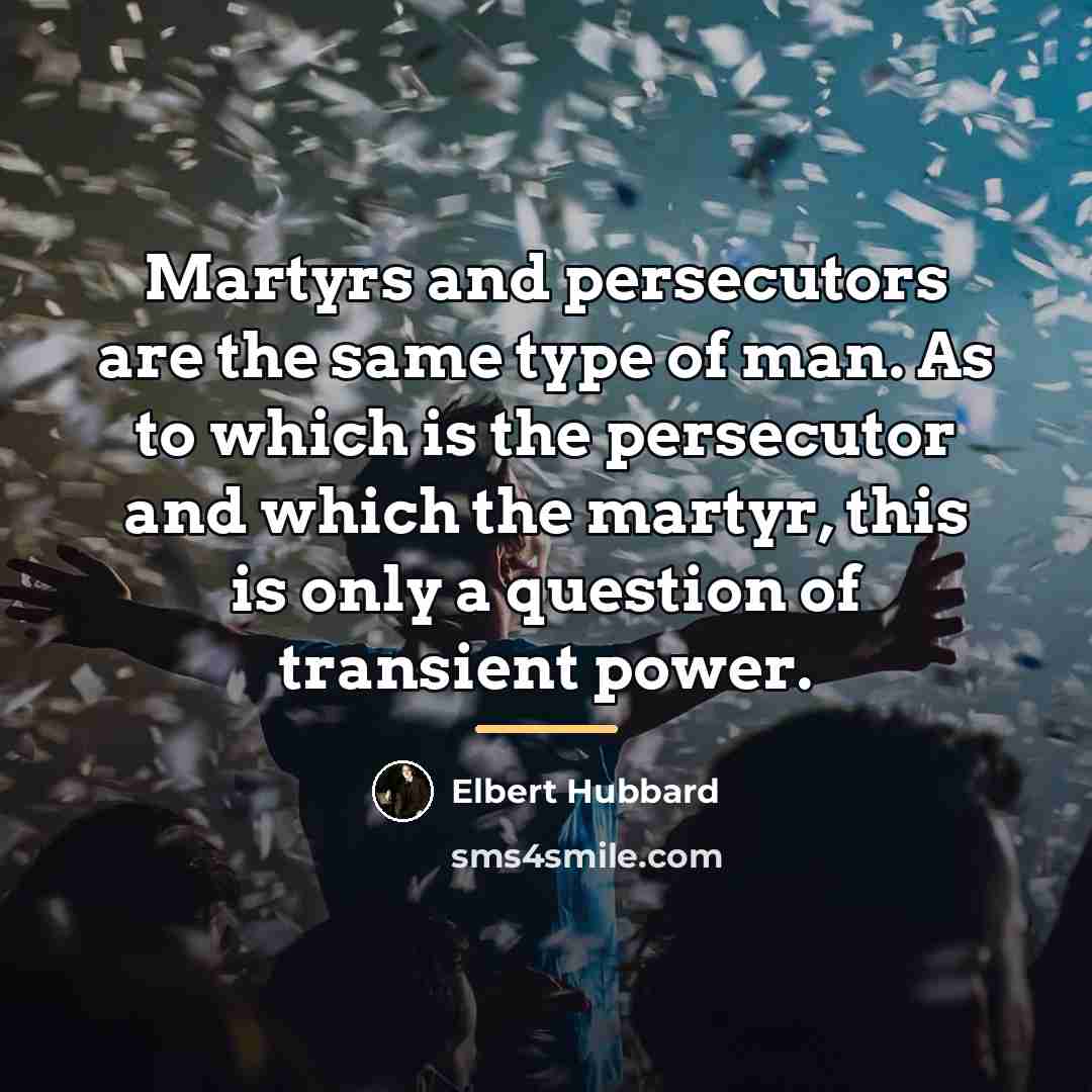 “Martyrs and persecutors are the same type of man. As…” quote by Elbert Hubbard