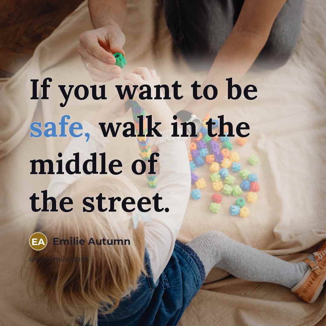 “If you want to be safe, walk in the middle…” quote by Emilie Autumn